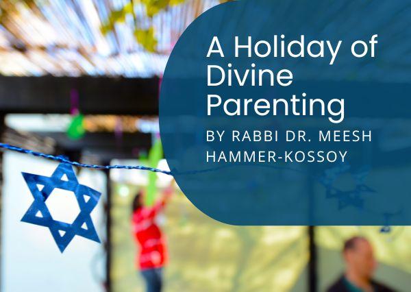 Sukkot: A Holiday of Divine Parenting featuring Rabbi Dr. Meesh Hammer-Kossoy
