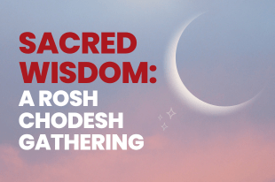 Sacred Wisdom: A Rosh Chodesh Gathering